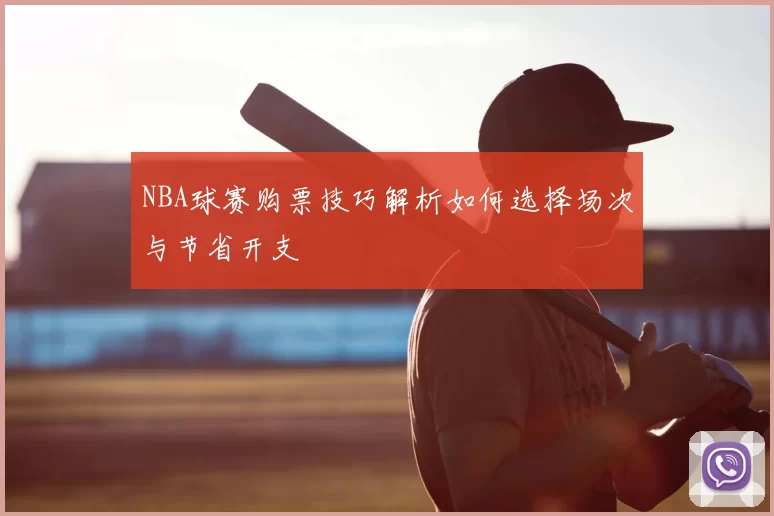 NBA球赛购票技巧解析如何选择场次与节省开支